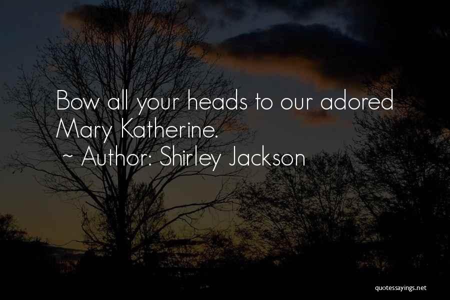 Shirley Jackson Quotes: Bow All Your Heads To Our Adored Mary Katherine.
