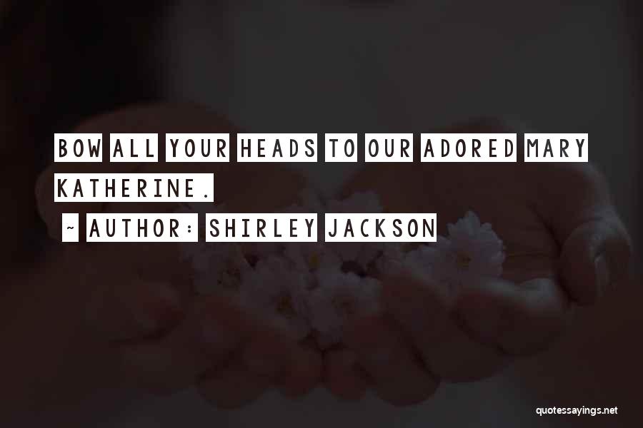 Shirley Jackson Quotes: Bow All Your Heads To Our Adored Mary Katherine.