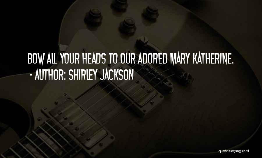 Shirley Jackson Quotes: Bow All Your Heads To Our Adored Mary Katherine.