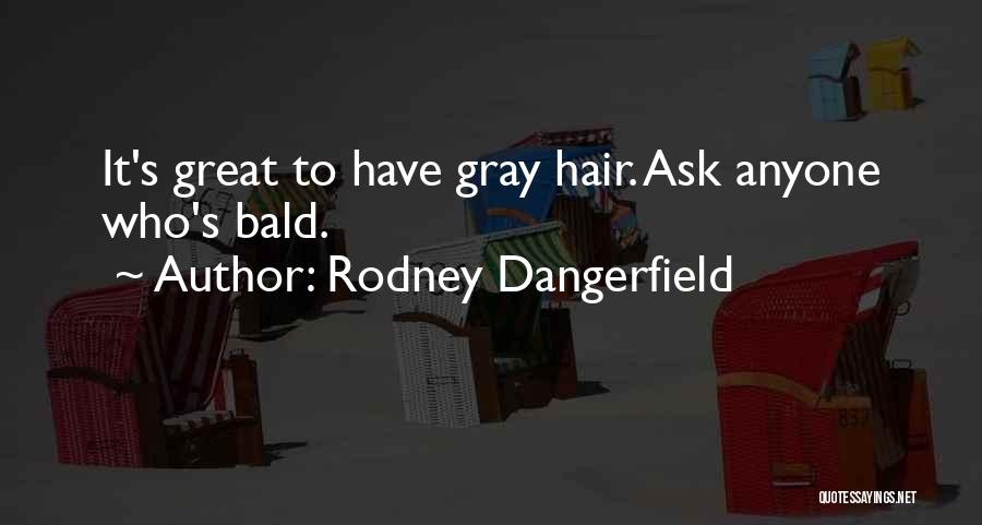 Rodney Dangerfield Quotes: It's Great To Have Gray Hair. Ask Anyone Who's Bald.