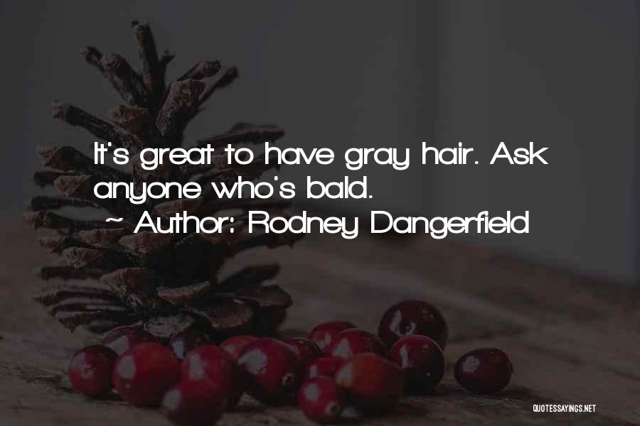 Rodney Dangerfield Quotes: It's Great To Have Gray Hair. Ask Anyone Who's Bald.