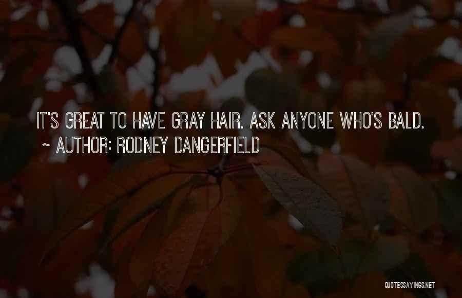 Rodney Dangerfield Quotes: It's Great To Have Gray Hair. Ask Anyone Who's Bald.