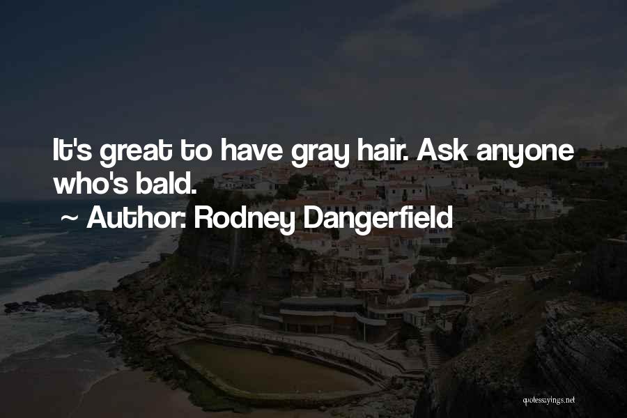 Rodney Dangerfield Quotes: It's Great To Have Gray Hair. Ask Anyone Who's Bald.