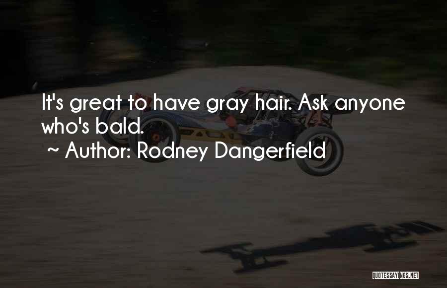 Rodney Dangerfield Quotes: It's Great To Have Gray Hair. Ask Anyone Who's Bald.