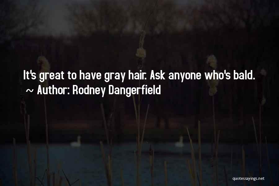 Rodney Dangerfield Quotes: It's Great To Have Gray Hair. Ask Anyone Who's Bald.