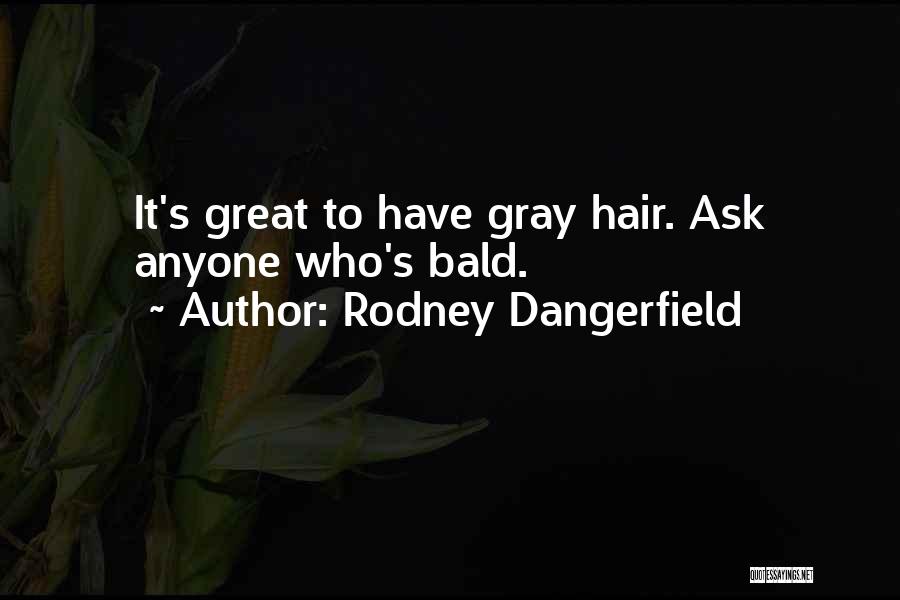 Rodney Dangerfield Quotes: It's Great To Have Gray Hair. Ask Anyone Who's Bald.