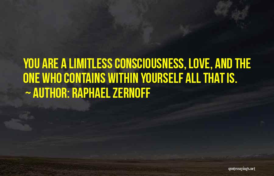 Raphael Zernoff Quotes: You Are A Limitless Consciousness, Love, And The One Who Contains Within Yourself All That Is.