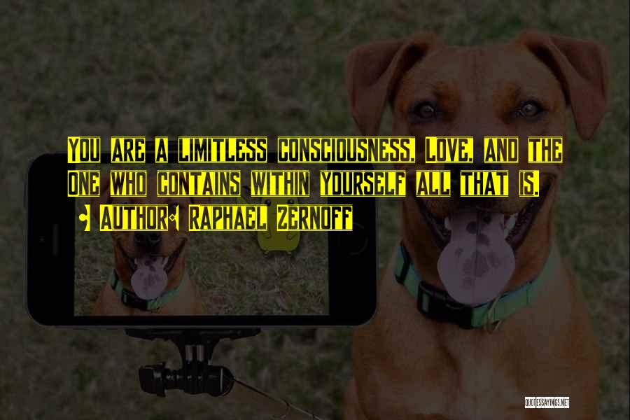 Raphael Zernoff Quotes: You Are A Limitless Consciousness, Love, And The One Who Contains Within Yourself All That Is.