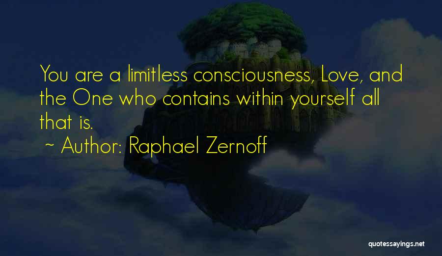 Raphael Zernoff Quotes: You Are A Limitless Consciousness, Love, And The One Who Contains Within Yourself All That Is.