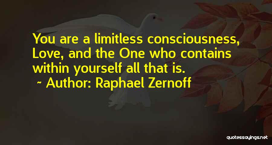 Raphael Zernoff Quotes: You Are A Limitless Consciousness, Love, And The One Who Contains Within Yourself All That Is.