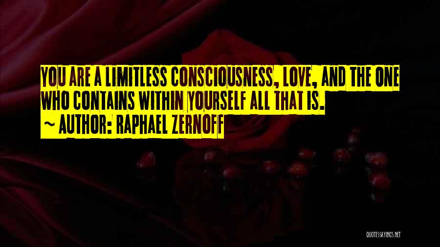 Raphael Zernoff Quotes: You Are A Limitless Consciousness, Love, And The One Who Contains Within Yourself All That Is.