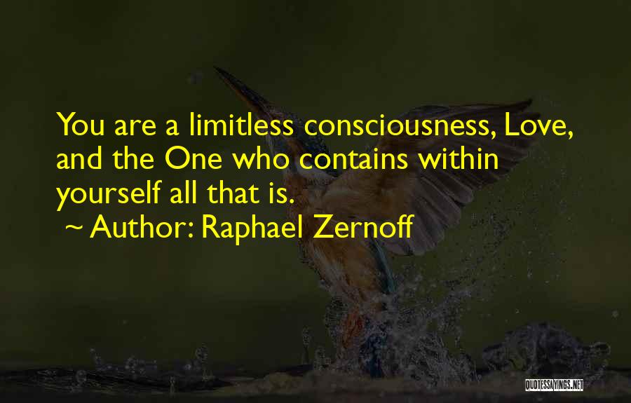 Raphael Zernoff Quotes: You Are A Limitless Consciousness, Love, And The One Who Contains Within Yourself All That Is.