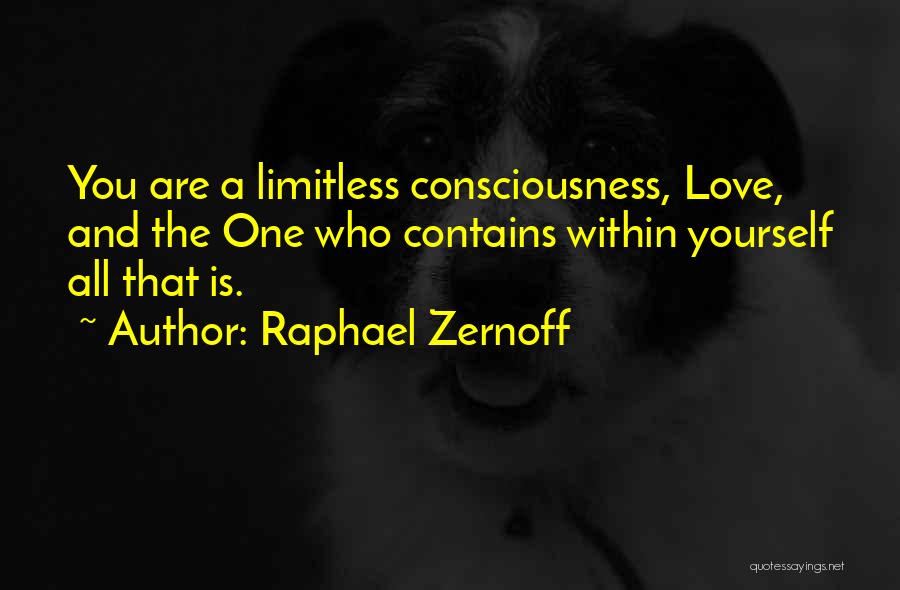 Raphael Zernoff Quotes: You Are A Limitless Consciousness, Love, And The One Who Contains Within Yourself All That Is.