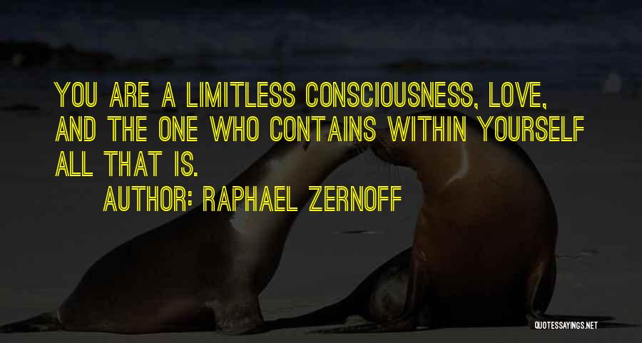 Raphael Zernoff Quotes: You Are A Limitless Consciousness, Love, And The One Who Contains Within Yourself All That Is.