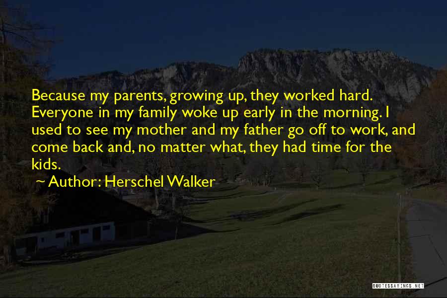 Herschel Walker Quotes: Because My Parents, Growing Up, They Worked Hard. Everyone In My Family Woke Up Early In The Morning. I Used