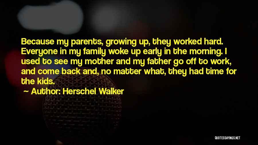 Herschel Walker Quotes: Because My Parents, Growing Up, They Worked Hard. Everyone In My Family Woke Up Early In The Morning. I Used