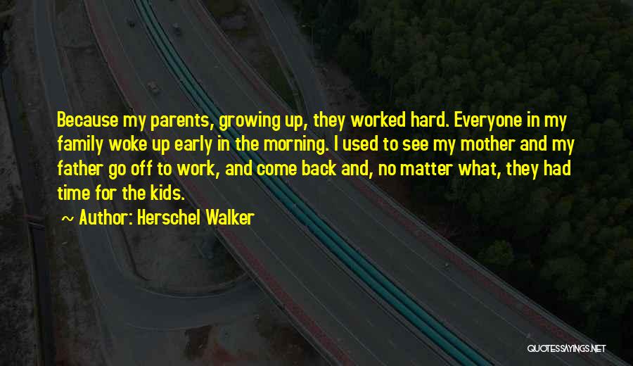 Herschel Walker Quotes: Because My Parents, Growing Up, They Worked Hard. Everyone In My Family Woke Up Early In The Morning. I Used