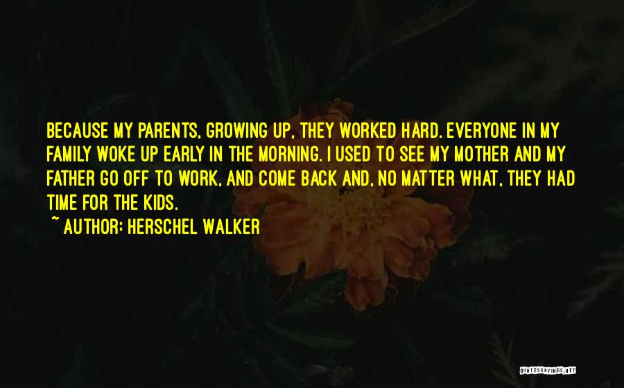 Herschel Walker Quotes: Because My Parents, Growing Up, They Worked Hard. Everyone In My Family Woke Up Early In The Morning. I Used