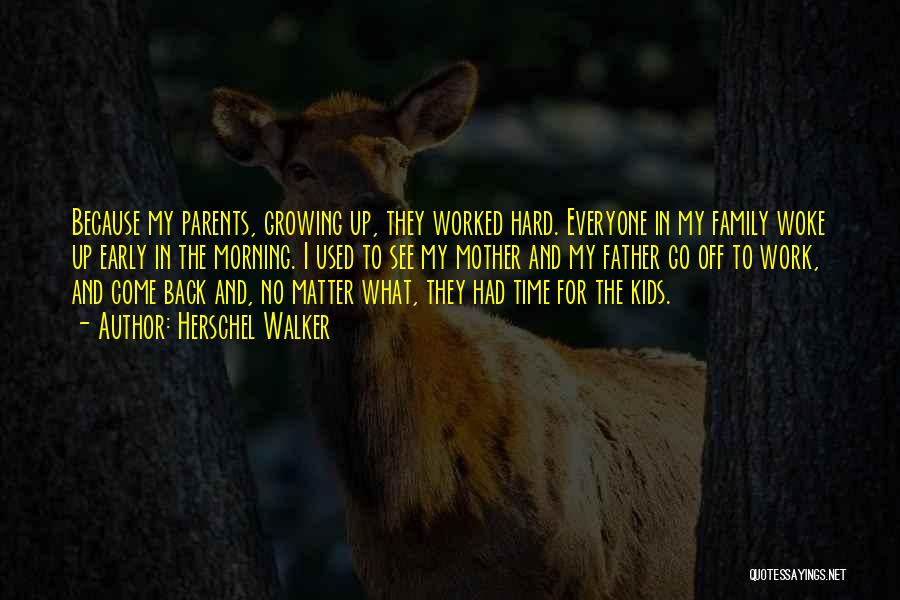 Herschel Walker Quotes: Because My Parents, Growing Up, They Worked Hard. Everyone In My Family Woke Up Early In The Morning. I Used