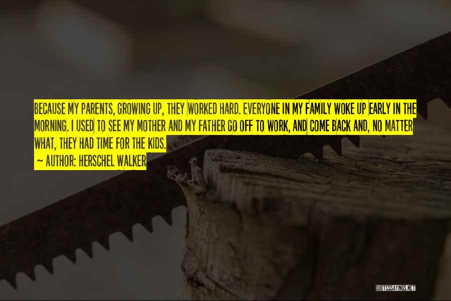 Herschel Walker Quotes: Because My Parents, Growing Up, They Worked Hard. Everyone In My Family Woke Up Early In The Morning. I Used