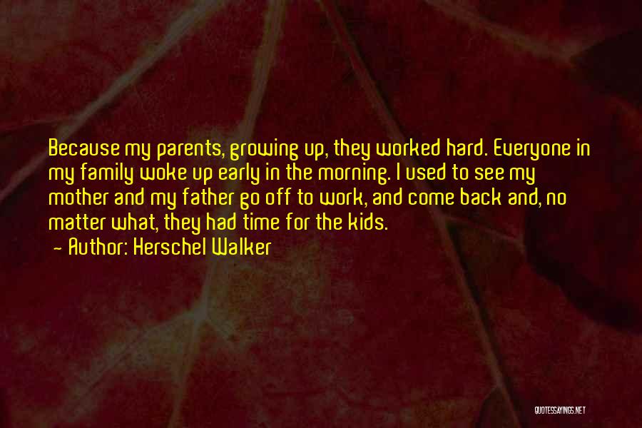 Herschel Walker Quotes: Because My Parents, Growing Up, They Worked Hard. Everyone In My Family Woke Up Early In The Morning. I Used