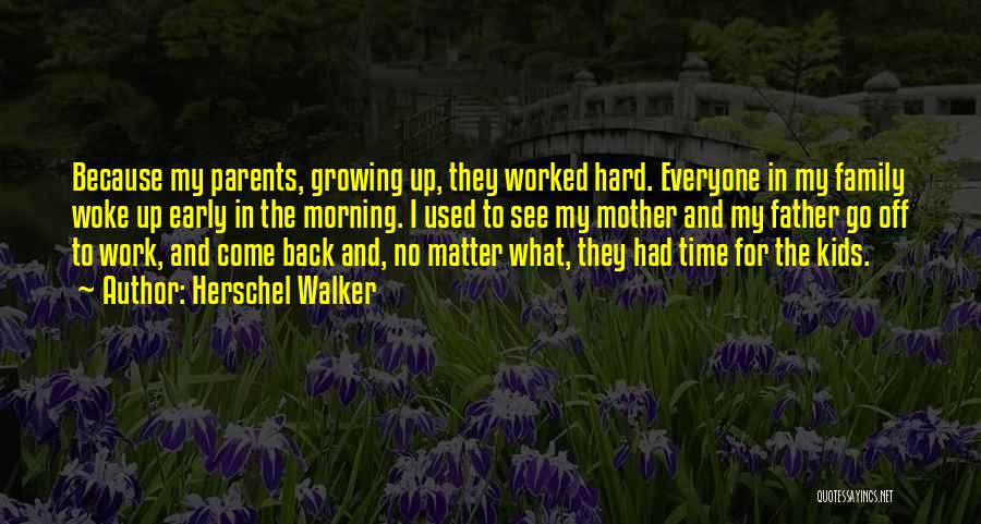 Herschel Walker Quotes: Because My Parents, Growing Up, They Worked Hard. Everyone In My Family Woke Up Early In The Morning. I Used