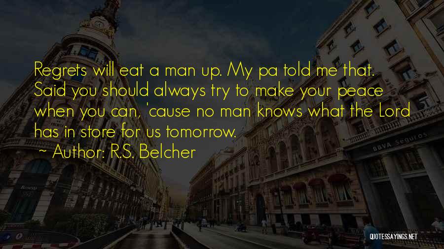 R.S. Belcher Quotes: Regrets Will Eat A Man Up. My Pa Told Me That. Said You Should Always Try To Make Your Peace