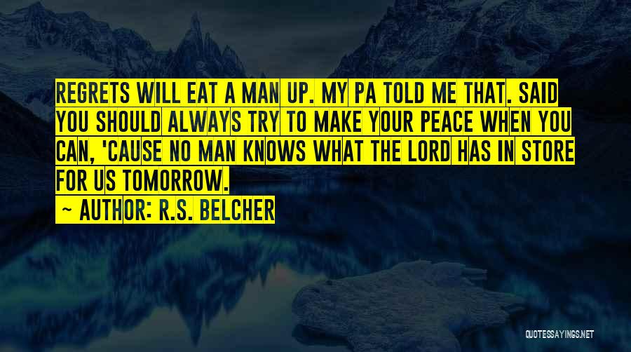 R.S. Belcher Quotes: Regrets Will Eat A Man Up. My Pa Told Me That. Said You Should Always Try To Make Your Peace