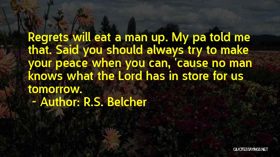 R.S. Belcher Quotes: Regrets Will Eat A Man Up. My Pa Told Me That. Said You Should Always Try To Make Your Peace