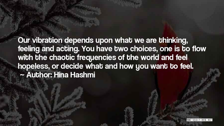 Hina Hashmi Quotes: Our Vibration Depends Upon What We Are Thinking, Feeling And Acting. You Have Two Choices, One Is To Flow With