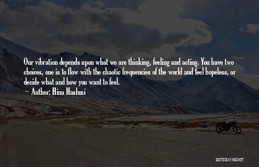 Hina Hashmi Quotes: Our Vibration Depends Upon What We Are Thinking, Feeling And Acting. You Have Two Choices, One Is To Flow With