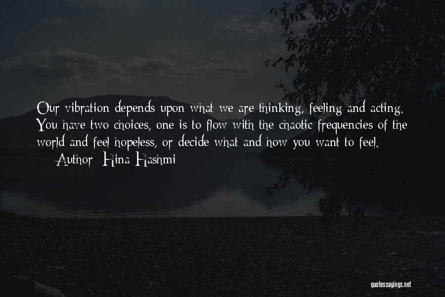 Hina Hashmi Quotes: Our Vibration Depends Upon What We Are Thinking, Feeling And Acting. You Have Two Choices, One Is To Flow With