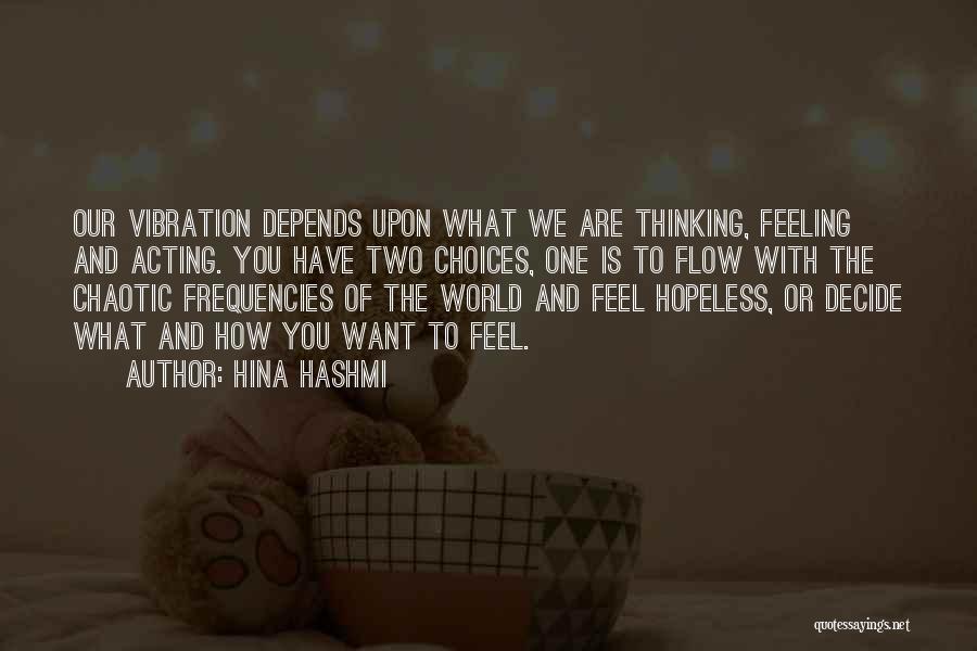 Hina Hashmi Quotes: Our Vibration Depends Upon What We Are Thinking, Feeling And Acting. You Have Two Choices, One Is To Flow With