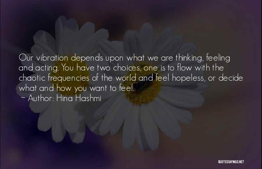 Hina Hashmi Quotes: Our Vibration Depends Upon What We Are Thinking, Feeling And Acting. You Have Two Choices, One Is To Flow With