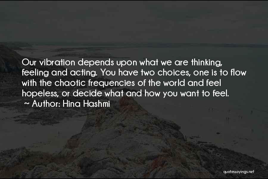 Hina Hashmi Quotes: Our Vibration Depends Upon What We Are Thinking, Feeling And Acting. You Have Two Choices, One Is To Flow With