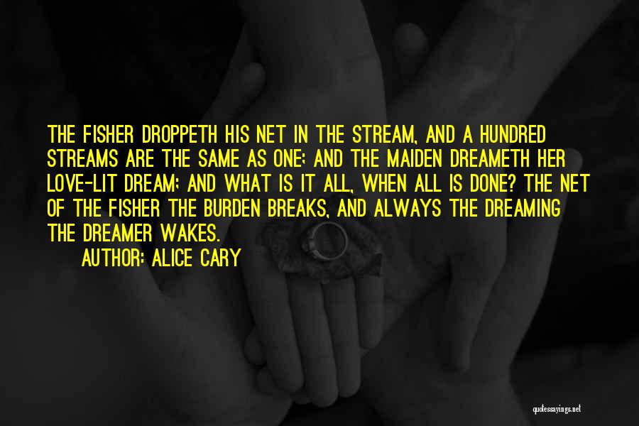 Alice Cary Quotes: The Fisher Droppeth His Net In The Stream, And A Hundred Streams Are The Same As One; And The Maiden