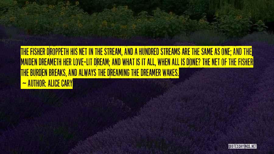 Alice Cary Quotes: The Fisher Droppeth His Net In The Stream, And A Hundred Streams Are The Same As One; And The Maiden