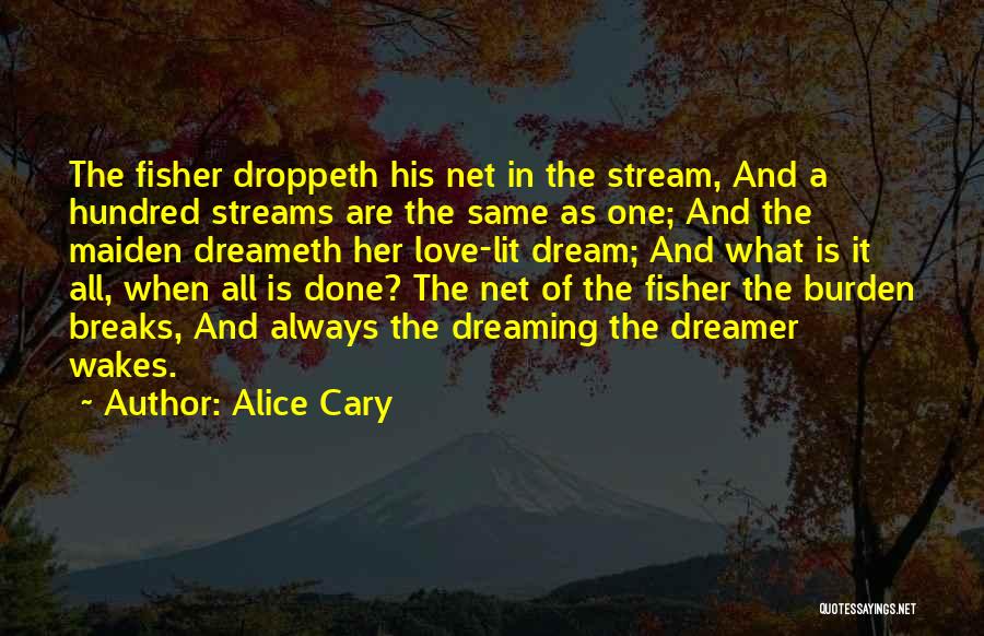 Alice Cary Quotes: The Fisher Droppeth His Net In The Stream, And A Hundred Streams Are The Same As One; And The Maiden