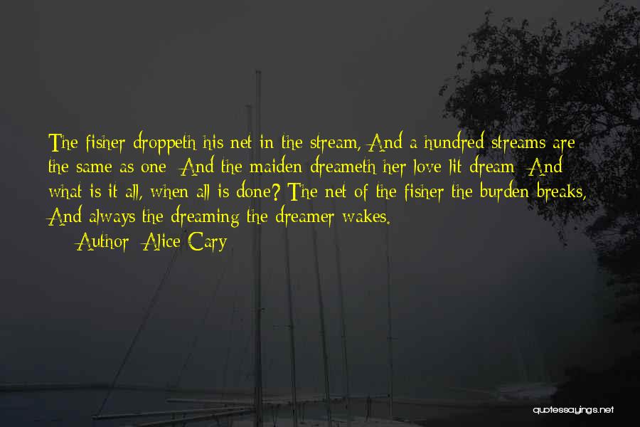 Alice Cary Quotes: The Fisher Droppeth His Net In The Stream, And A Hundred Streams Are The Same As One; And The Maiden