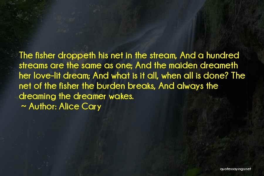 Alice Cary Quotes: The Fisher Droppeth His Net In The Stream, And A Hundred Streams Are The Same As One; And The Maiden