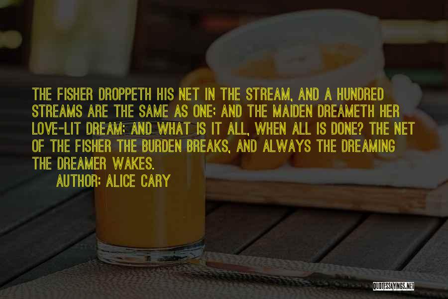 Alice Cary Quotes: The Fisher Droppeth His Net In The Stream, And A Hundred Streams Are The Same As One; And The Maiden