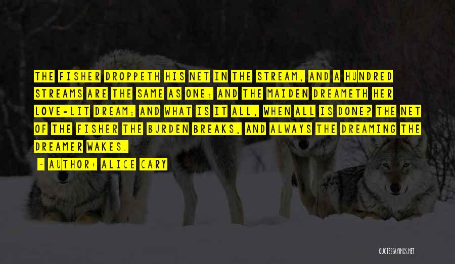 Alice Cary Quotes: The Fisher Droppeth His Net In The Stream, And A Hundred Streams Are The Same As One; And The Maiden