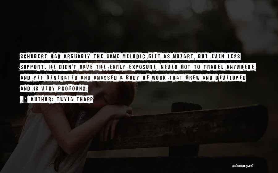 Twyla Tharp Quotes: Schubert Had Arguably The Same Melodic Gift As Mozart, But Even Less Support. He Didn't Have The Early Exposure, Never
