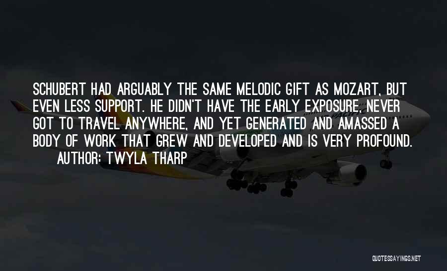 Twyla Tharp Quotes: Schubert Had Arguably The Same Melodic Gift As Mozart, But Even Less Support. He Didn't Have The Early Exposure, Never