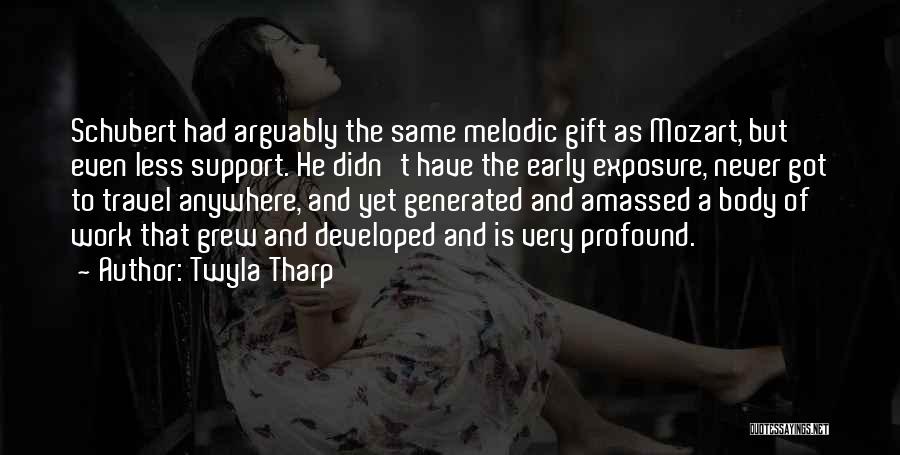 Twyla Tharp Quotes: Schubert Had Arguably The Same Melodic Gift As Mozart, But Even Less Support. He Didn't Have The Early Exposure, Never