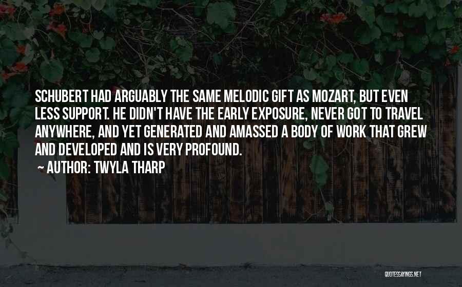 Twyla Tharp Quotes: Schubert Had Arguably The Same Melodic Gift As Mozart, But Even Less Support. He Didn't Have The Early Exposure, Never