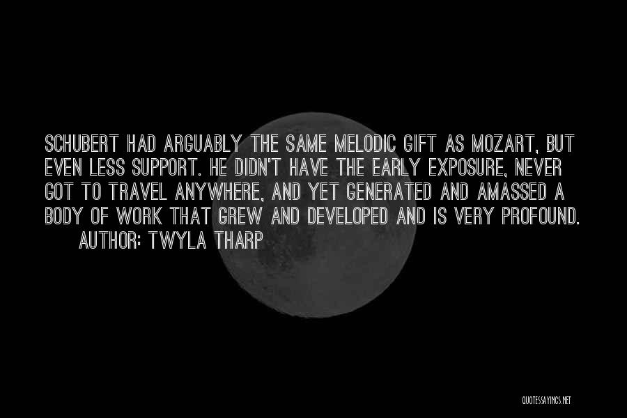 Twyla Tharp Quotes: Schubert Had Arguably The Same Melodic Gift As Mozart, But Even Less Support. He Didn't Have The Early Exposure, Never