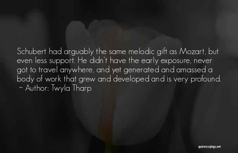 Twyla Tharp Quotes: Schubert Had Arguably The Same Melodic Gift As Mozart, But Even Less Support. He Didn't Have The Early Exposure, Never