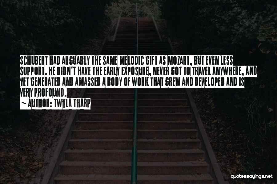 Twyla Tharp Quotes: Schubert Had Arguably The Same Melodic Gift As Mozart, But Even Less Support. He Didn't Have The Early Exposure, Never