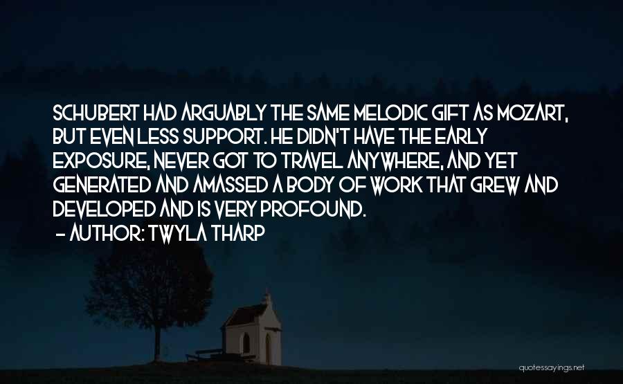 Twyla Tharp Quotes: Schubert Had Arguably The Same Melodic Gift As Mozart, But Even Less Support. He Didn't Have The Early Exposure, Never